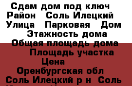 Сдам дом под ключ › Район ­ Соль-Илецкий › Улица ­ Парковая › Дом ­ 4 › Этажность дома ­ 1 › Общая площадь дома ­ 120 › Площадь участка ­ 9 › Цена ­ 2 500 - Оренбургская обл., Соль-Илецкий р-н, Соль-Илецк г. Недвижимость » Дома, коттеджи, дачи аренда   